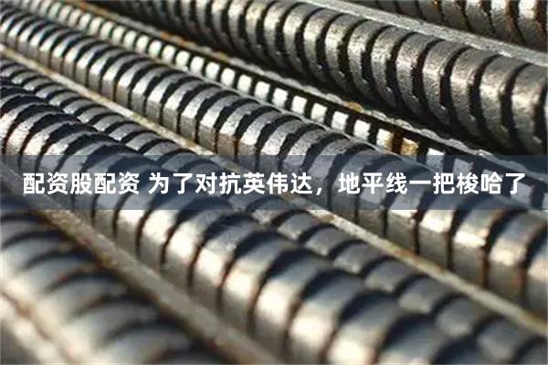 配资股配资 为了对抗英伟达，地平线一把梭哈了