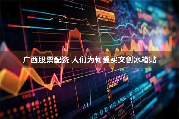 广西股票配资 人们为何爱买文创冰箱贴